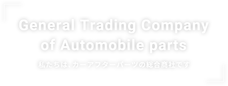 General Trading Company of Automobile parts 私たちは、カーアフターパーツの総合商社です